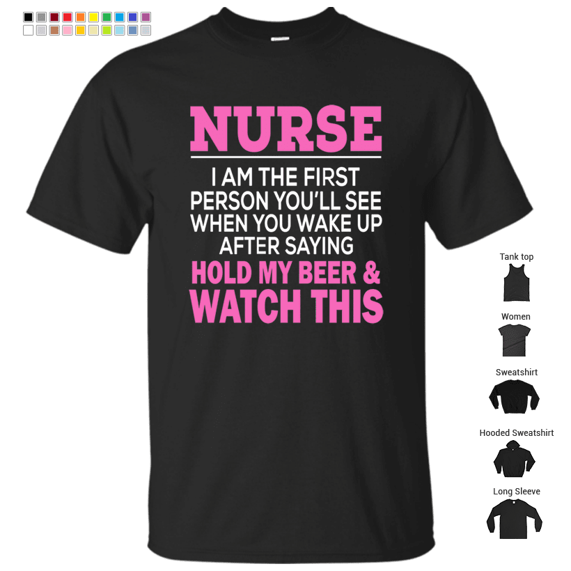 Nurse I Am The First Person YOU'LL See When You Wake Up After Saying Hold My Beer & Watch This T-Shirt